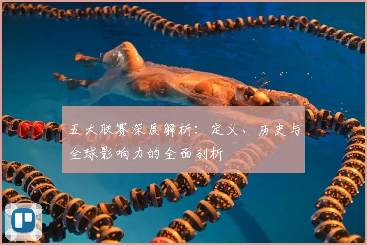 五大联赛深度解析:定义、历史与全球影响力的全面剖析