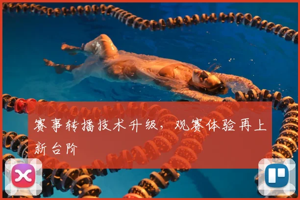 赛事转播技术升级，观赛体验再上新台阶
