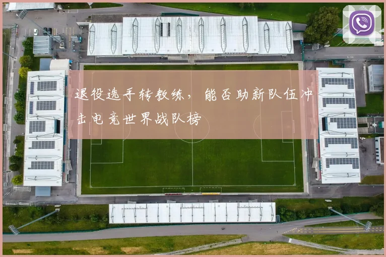 退役选手转教练，能否助新队伍冲击电竞世界战队榜