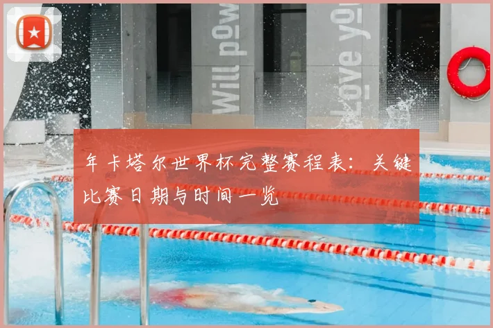 年卡塔尔世界杯完整赛程表：关键比赛日期与时间一览