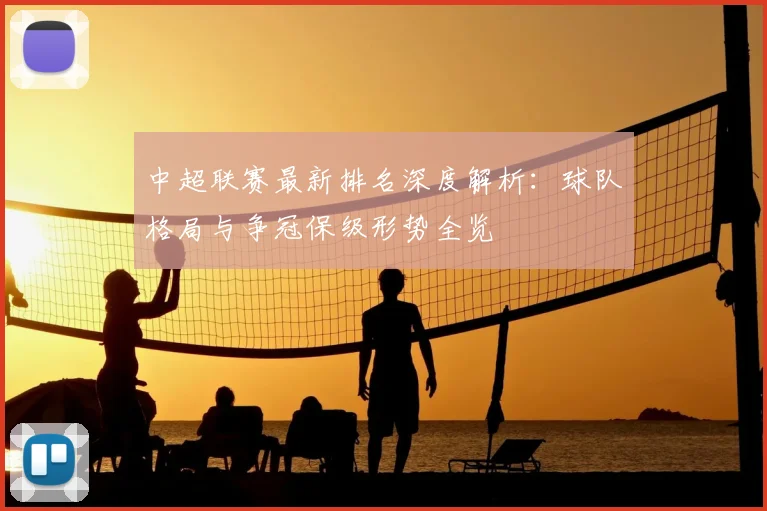 中超联赛最新排名深度解析:球队格局与争冠保级形势全览